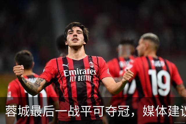 蓉城最后一战平可夺冠，媒体建议与泰山前锋谈合同以保平安